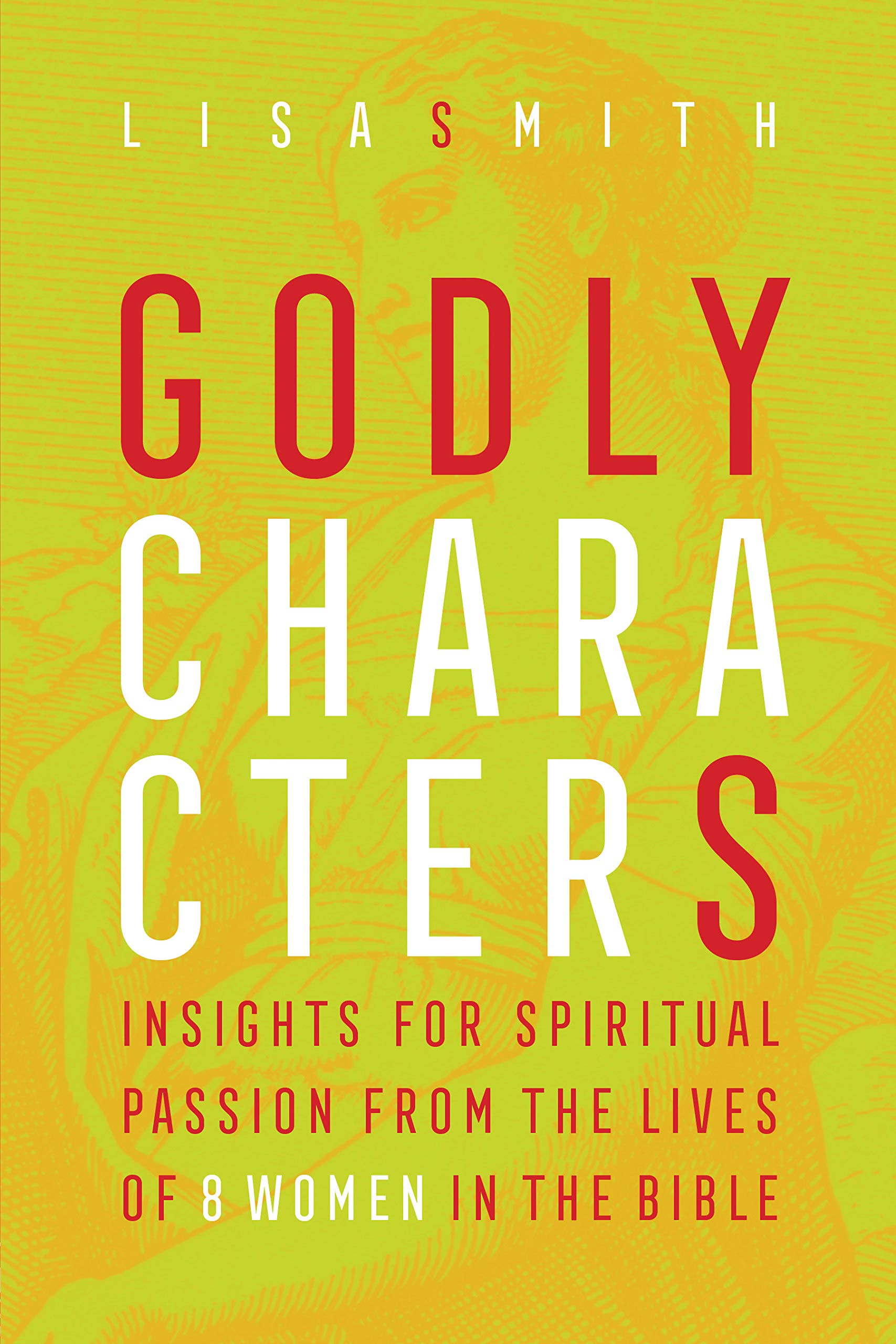 Godly Characters: Insights for Spiritual Passion from the Lives of 8 Women in the Bible Social Sciences