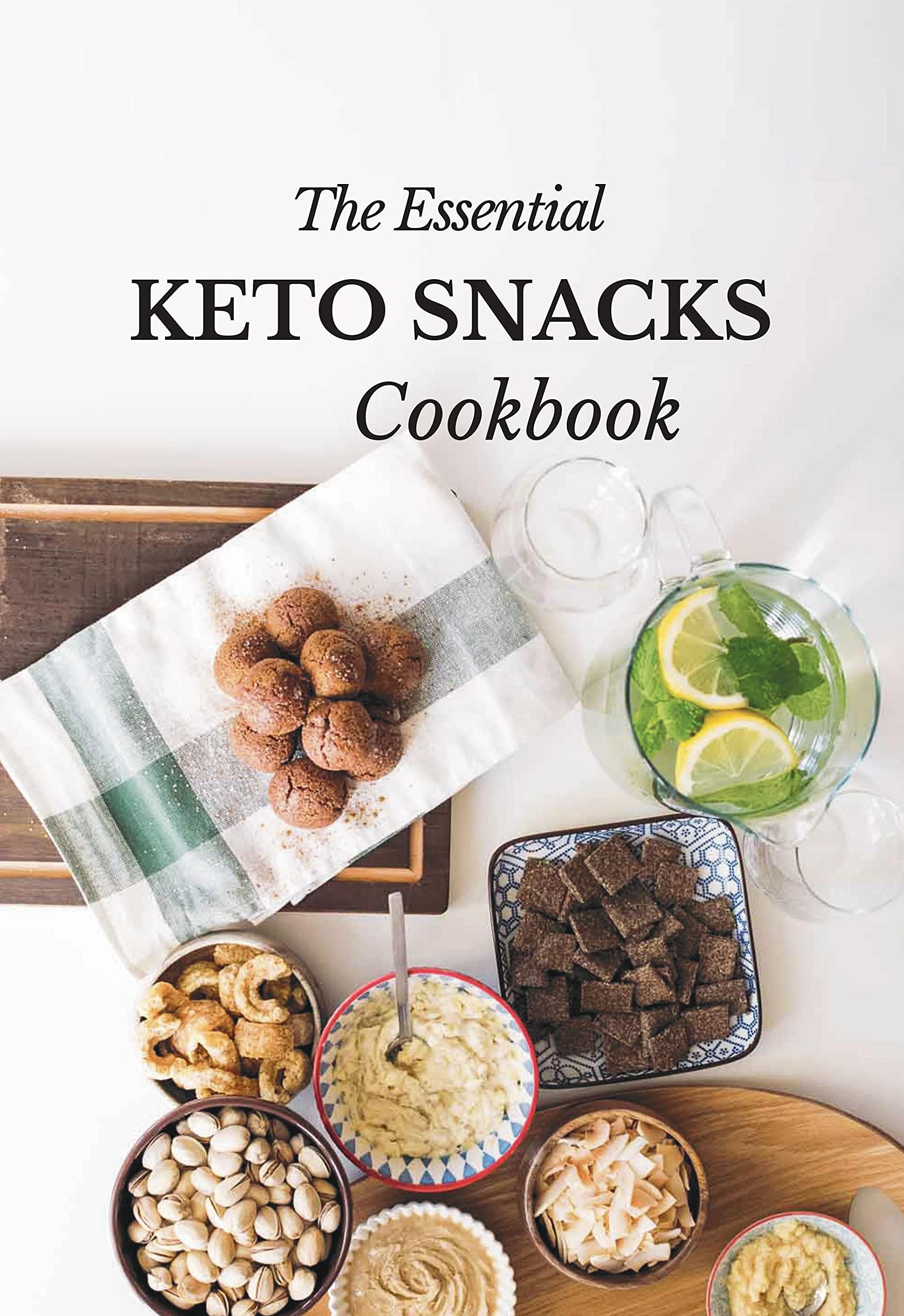 The Essential Keto Snacks Cookbook: 78+ Delicious Beginner-Friendly Recipes For Weight-Loss and Energy Gain (Low Carb, Paleo, Dairy-Free, Sugar-Free, Gluten-Free) Cooking & Enjoying