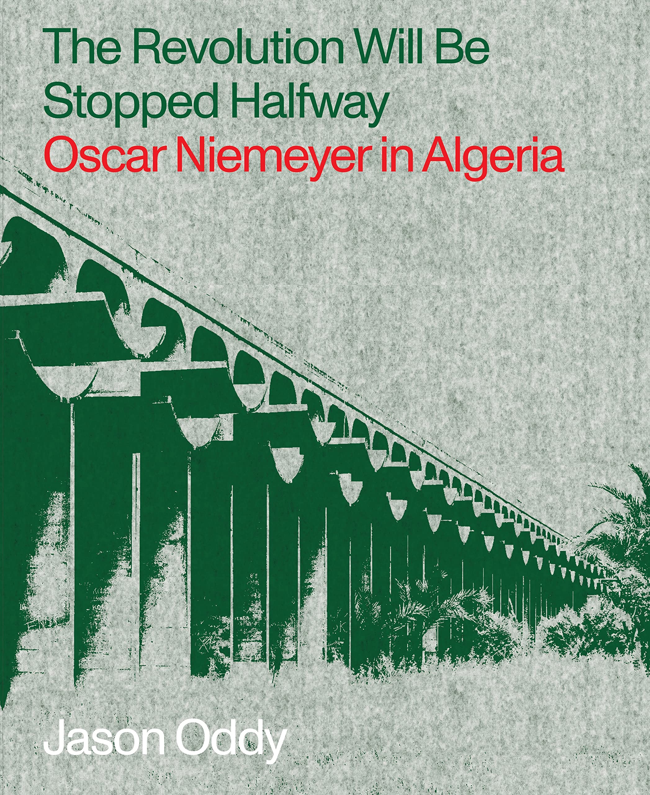 The Revolution Will Be Stopped Halfway: Oscar Niemeyer in Algeria Architecture