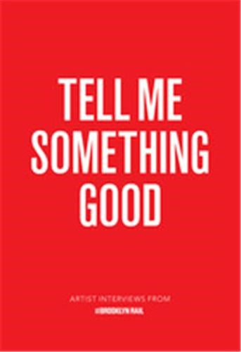 Tell Me Something Good : Artist Interviews from The Brooklyn Rail Essays & Short Stories