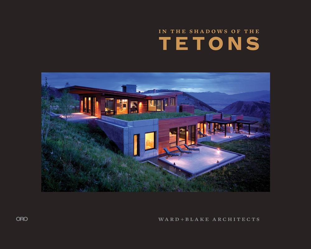 In the Shadow of the Tetons: Ward + Blake Architects Architecture