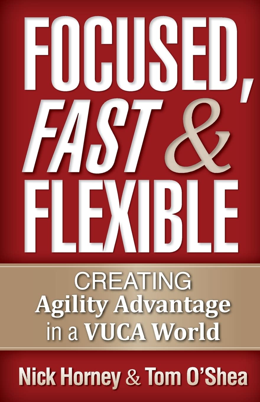 Focused, Fast and Flexible: Creating Agility Advantage in a VUCA World book