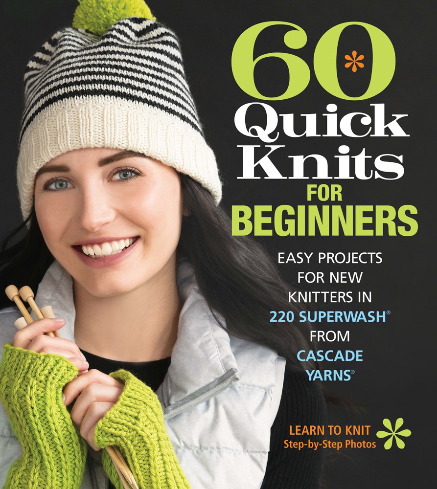 60 Quick Knits for Beginners: Easy Projects for New Knitters in 220 Superwash (R) from Cascade Yarns (R): Easy Projects for New Knitters in 220 Superwash from Cascade Yarns (60 Quick Knits Collection) Hobbies & Crafts