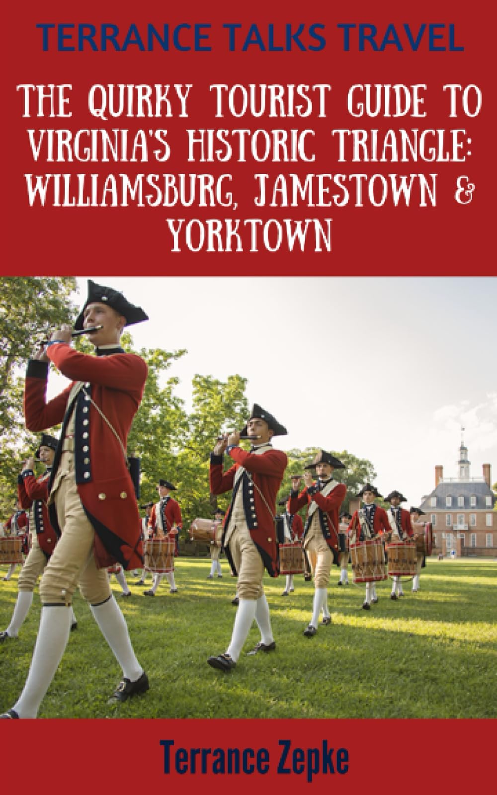 Terrance Talks Travel: The Quirky Tourist Guide to Virginia's Historic Triangle (Williamsburg, Jamestown & Yorktown) Travel Guides