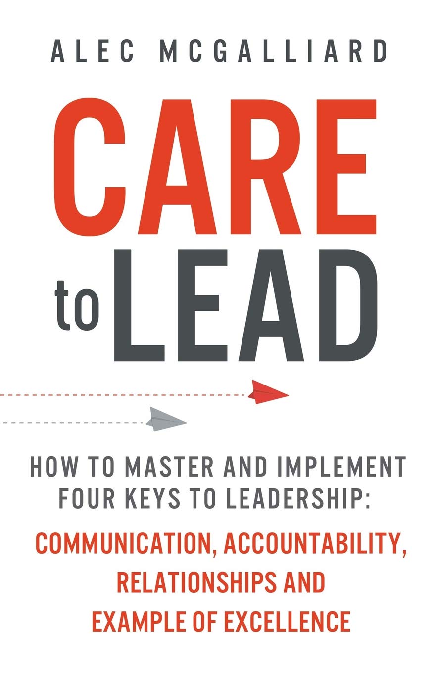 CARE To Lead: How to Master and Implement Four Keys to Leadership: Communication, Accountability, Relationships and Example of Excellence Business, Finance & Career
