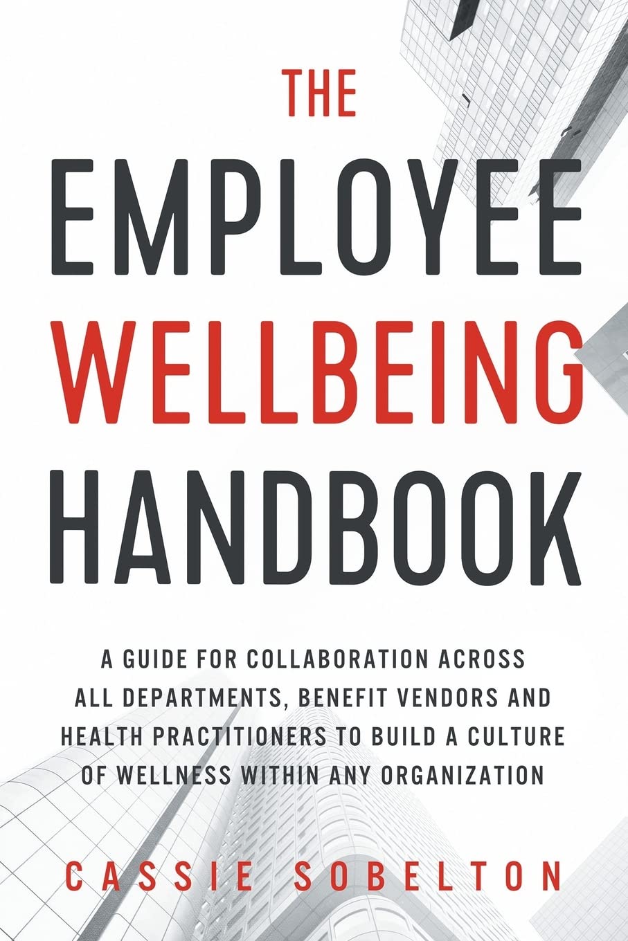 The Employee Wellbeing Handbook: A Guide for Collaboration Across all Departments, Benefit Vendors, and Health Practitioners to Build a Culture of Wellness Within any Organization Business, Finance & Career