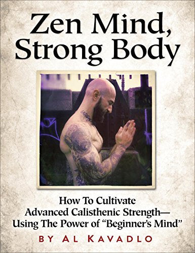 Zen Mind, Strong Body - How to Cultivate Advanced Calisthenic Strength - Using the Power of "Beginner's Mind" Health, Nutrition & Fitness