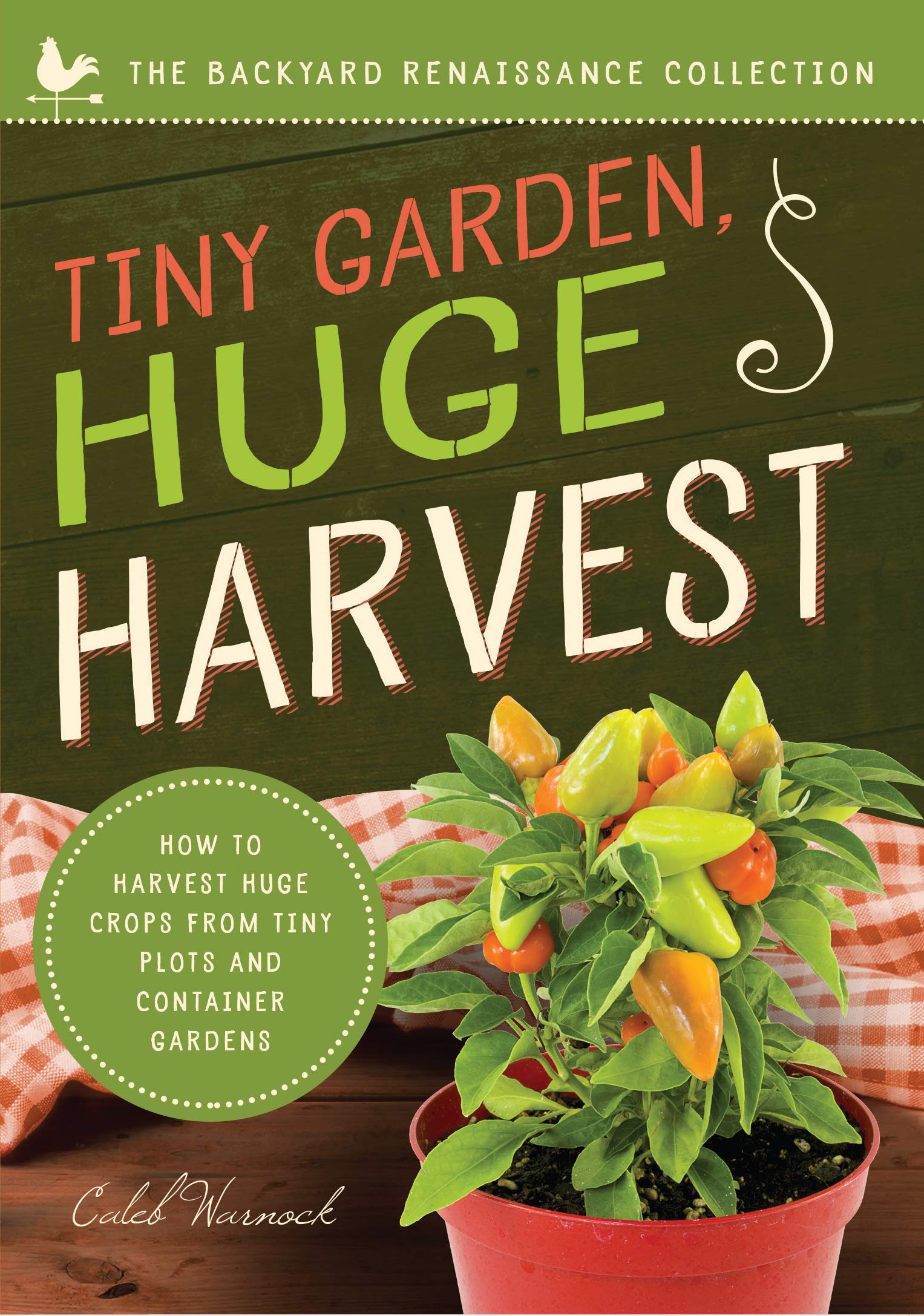 Tiny Garden, Huge Harvest: How to Harvest Huge Crops From Mini Plots and Container Gardens (The Backyard Renaissance Collection) Garden & Plants