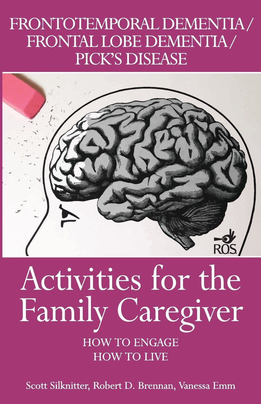 Activities for the Family Caregiver: Frontal Temporal Dementia / Frontal Lobe Dementia / Pick's Disease: How to Engage / How to Live Medicine