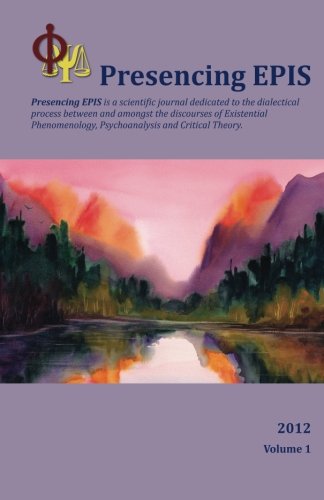 Presencing EPIS Journal 2012: a Scientific Journal of Applied Phenomenology, Psychoanalysis, & Critical Theory Psychology