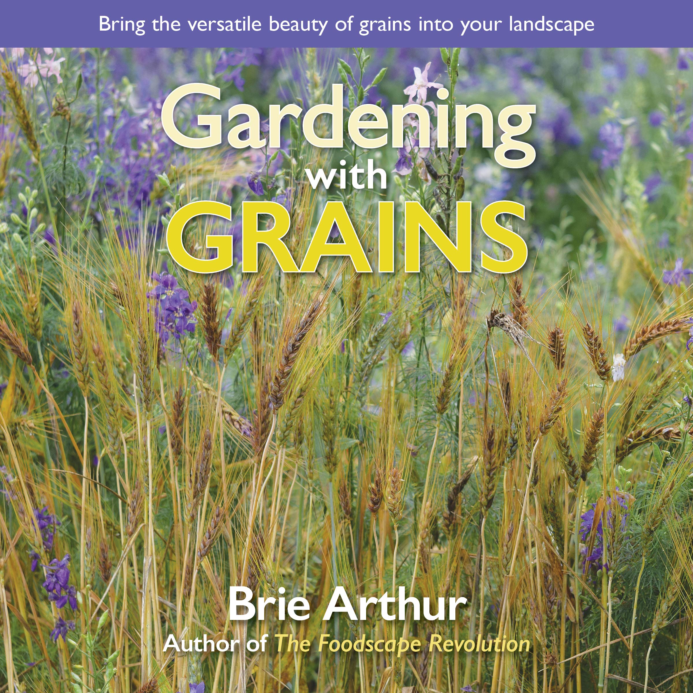 Gardening with Grains: Bring the Versatile Beauty of Grains to Your Edible Landscape Garden & Plants