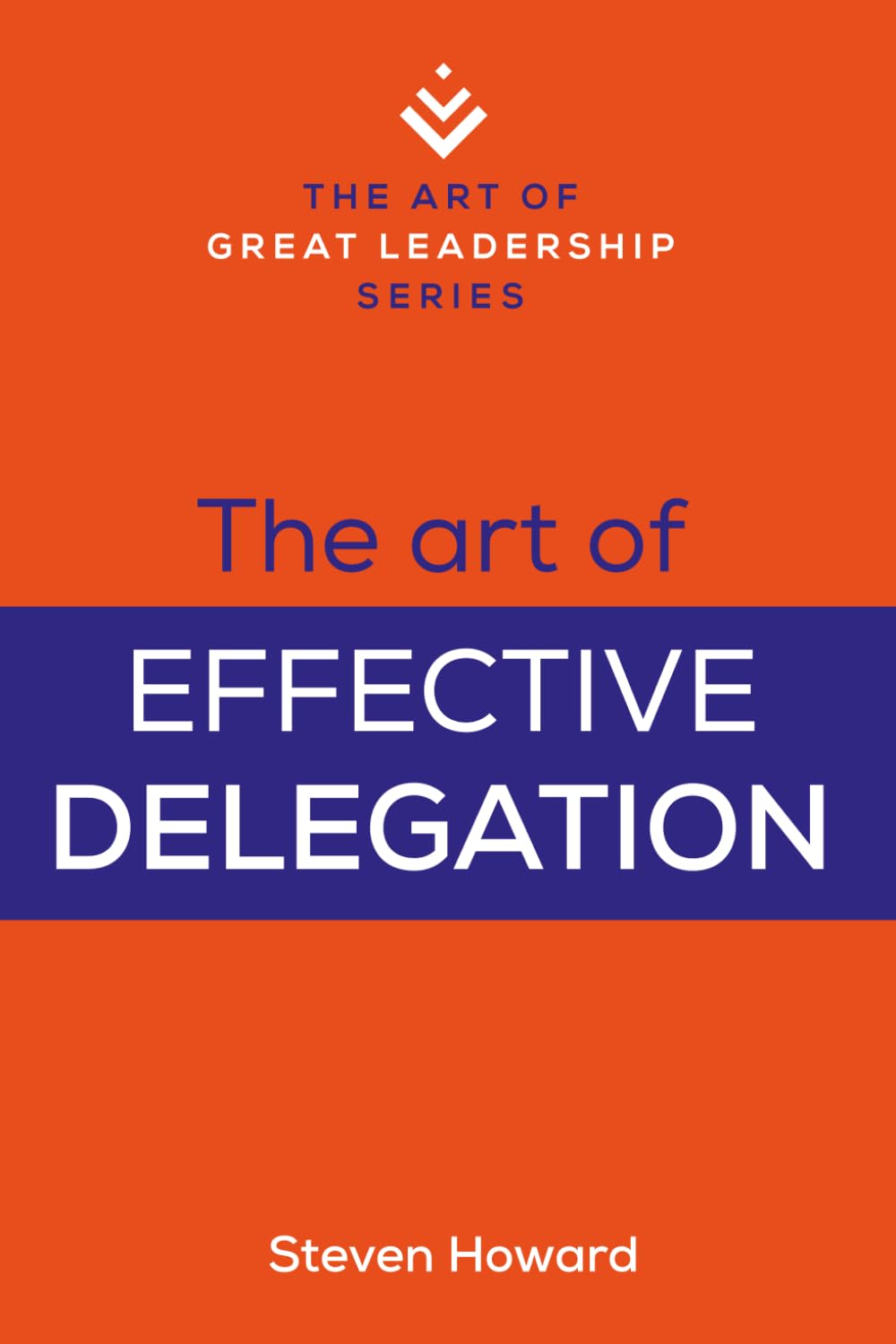 The Art of Effective Delegation: Actionable Tips and Techniques to Make You a Better Supervisor, Manager, or Leader (The Art of Great Leadership) Business, Finance & Career