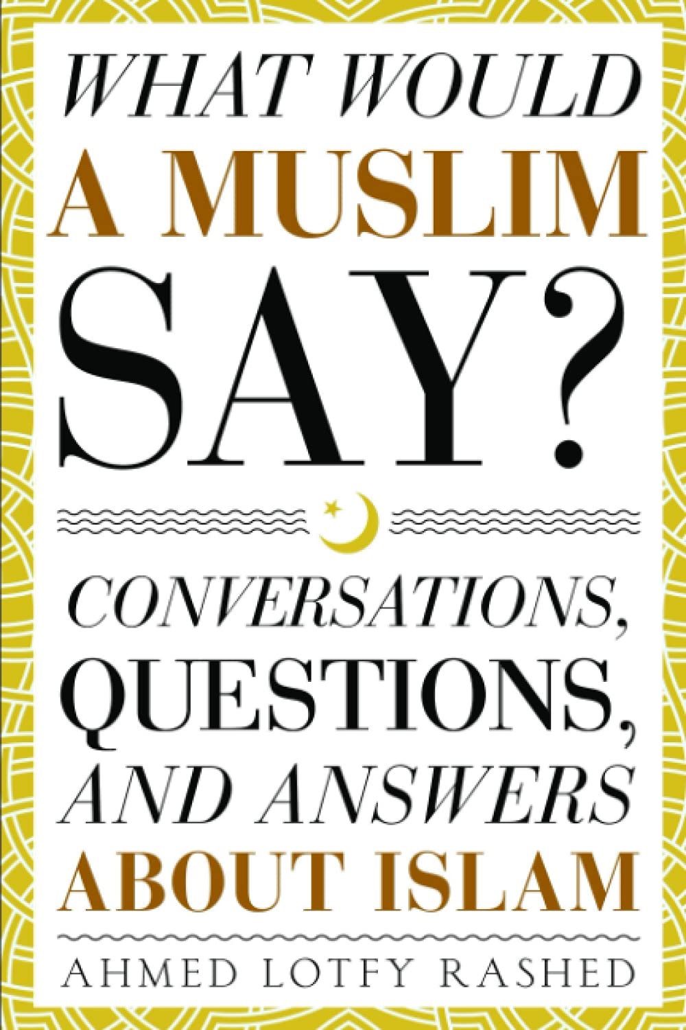 What Would a Muslim Say: Conversations, Questions, and Answers About Islam Religion & Esotericism