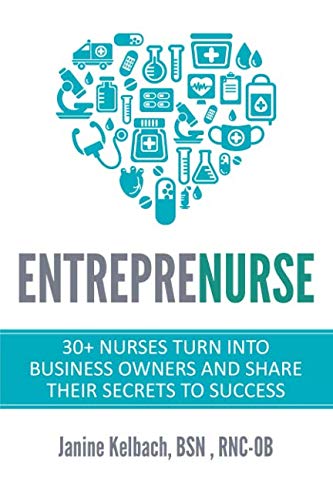 Entreprenurse: 30+ Nurses Turn Into Business Owners and Share Their Secrets to Success Business, Finance & Career