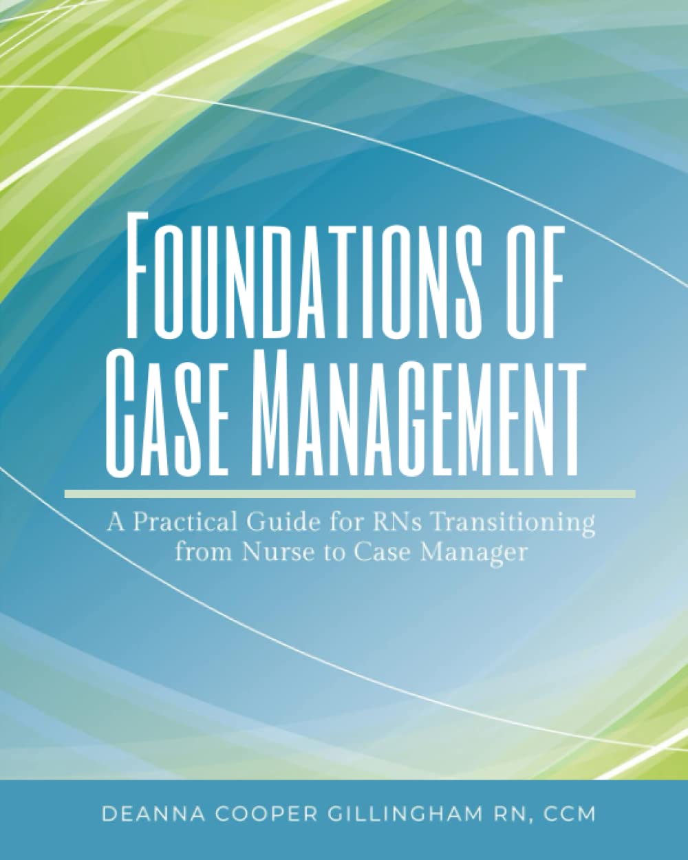 Foundations of Case Management: A Practical Guide for RNs Transitioning from Nurse to Case Manager Medicine
