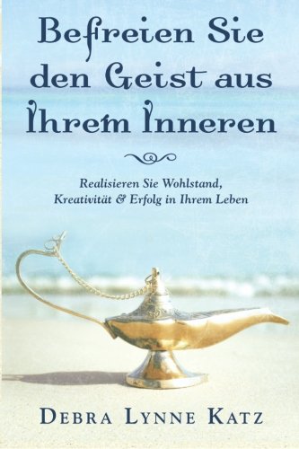 Befreien Sie den Geist aus Ihrem Inneren: Realisieren Sie Wohlstand, Kreativität & Erfolg in Ihrem Leben (Psychic Development Series, Band 1) Lifestyle