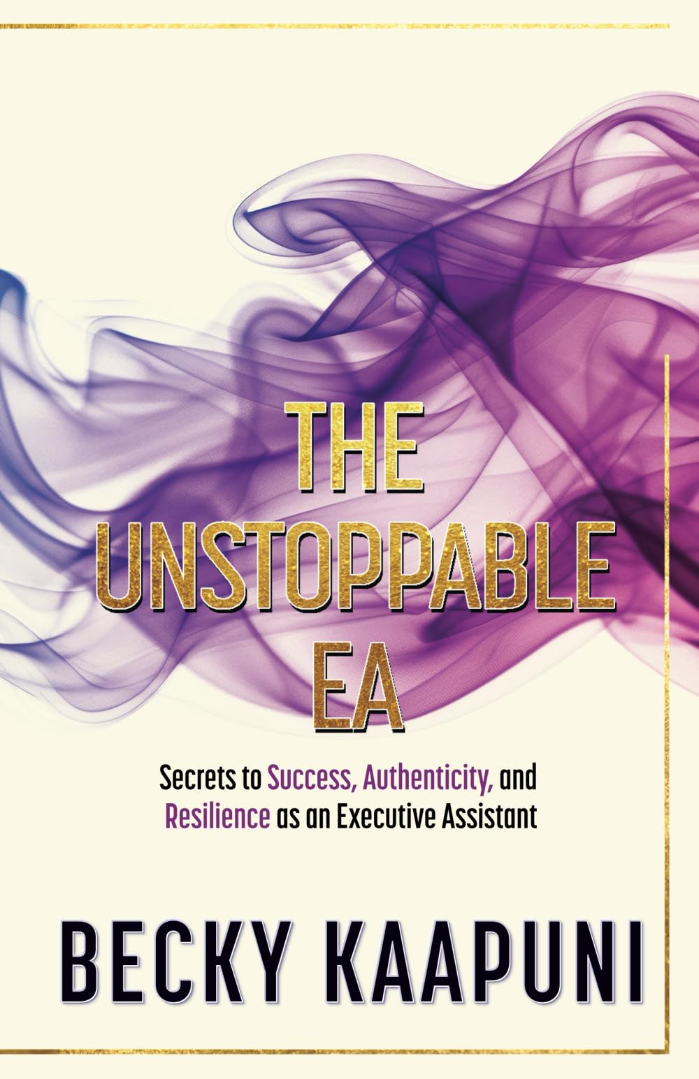 THE UNSTOPPABLE EA: Secrets to Success, Authenticity, and Resilience as an Executive Assistant Business, Finance & Career