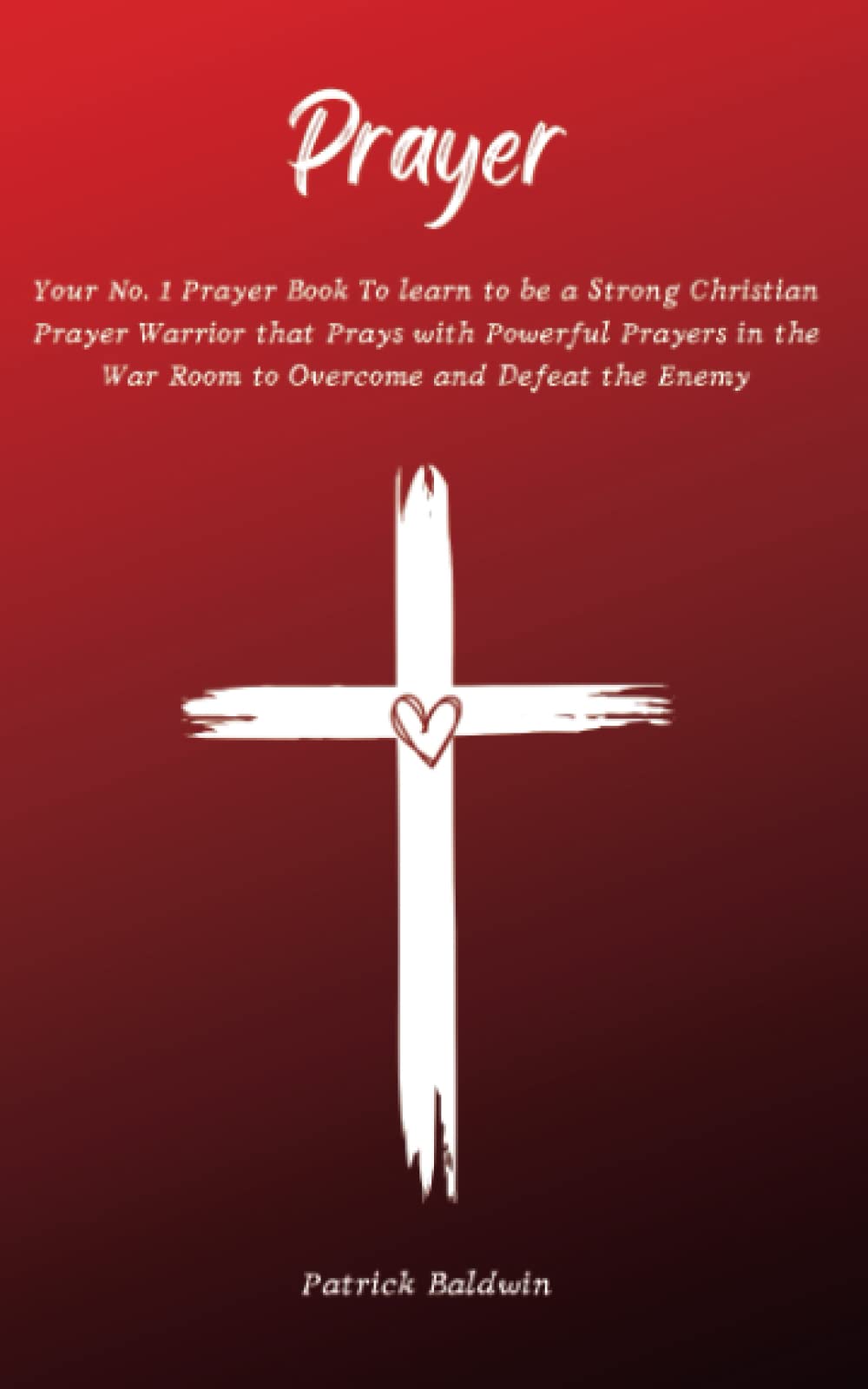 Prayer: Your No. 1 Prayer Book To Learn To Be A Strong Christian Prayer Warrior That Prays With Powerful Prayers In The War Room To Overcome And ... Intercessory Prayer Warriors Book Series) Social Sciences