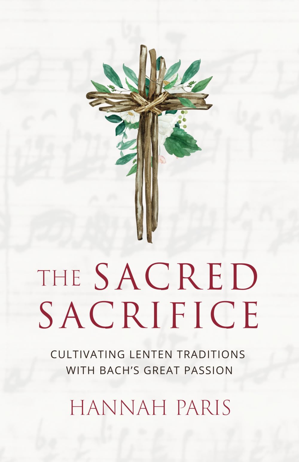 The Sacred Sacrifice: Cultivating Lenten Traditions with Bach's Great Passion (Advent and Lent Devotions with Great Music, Band 2) Arts & Music