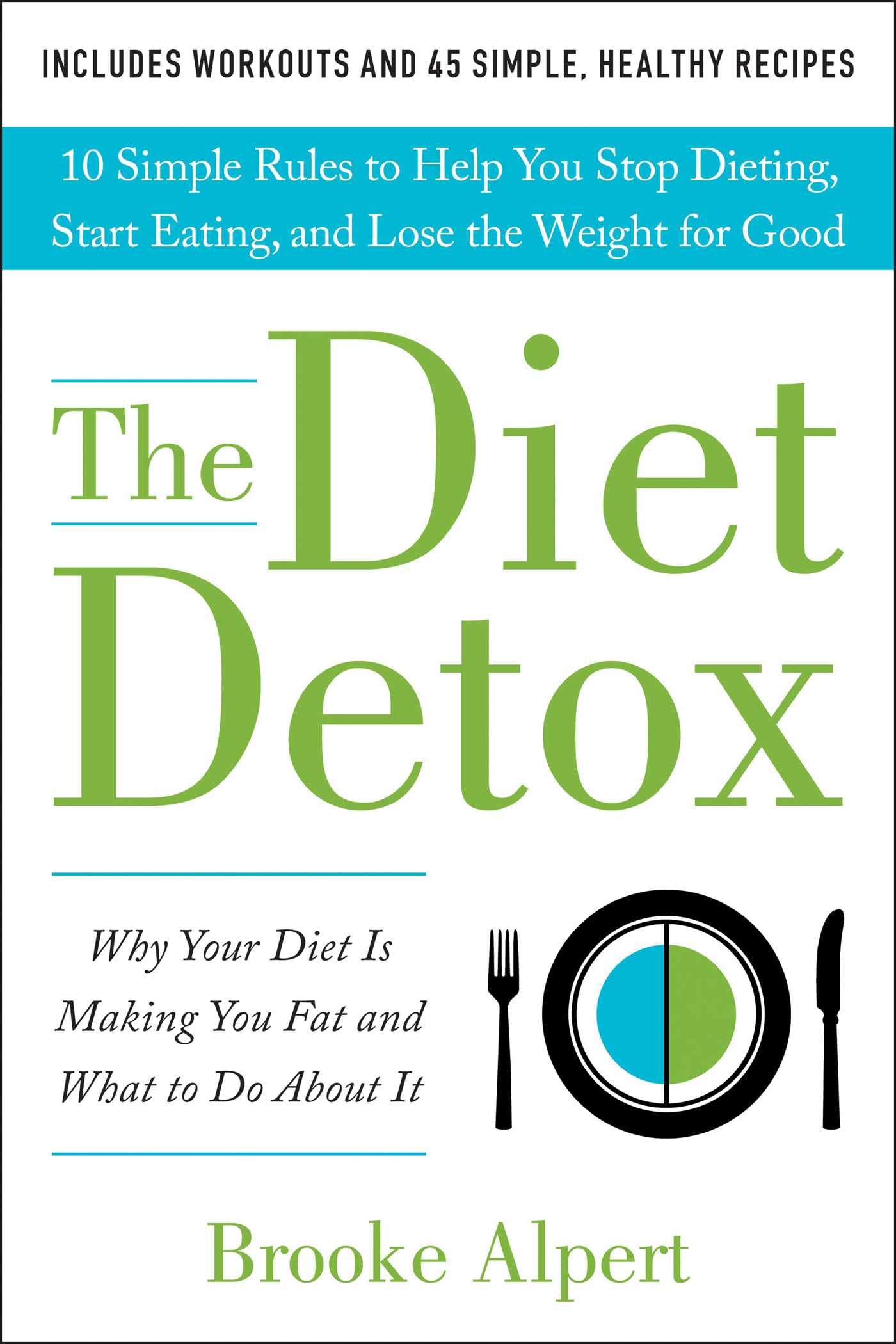 The Diet Detox: Why Your Diet Is Making You Fat and What to Do About It: 10 Simple Rules to Help You Stop Dieting, Start Eating, and Lose the Weight for Good book