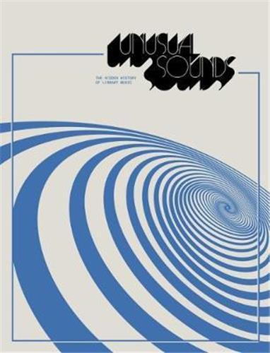 Unusual Sounds The Hidden Story of Library Music : The Hidden History of Library Music book