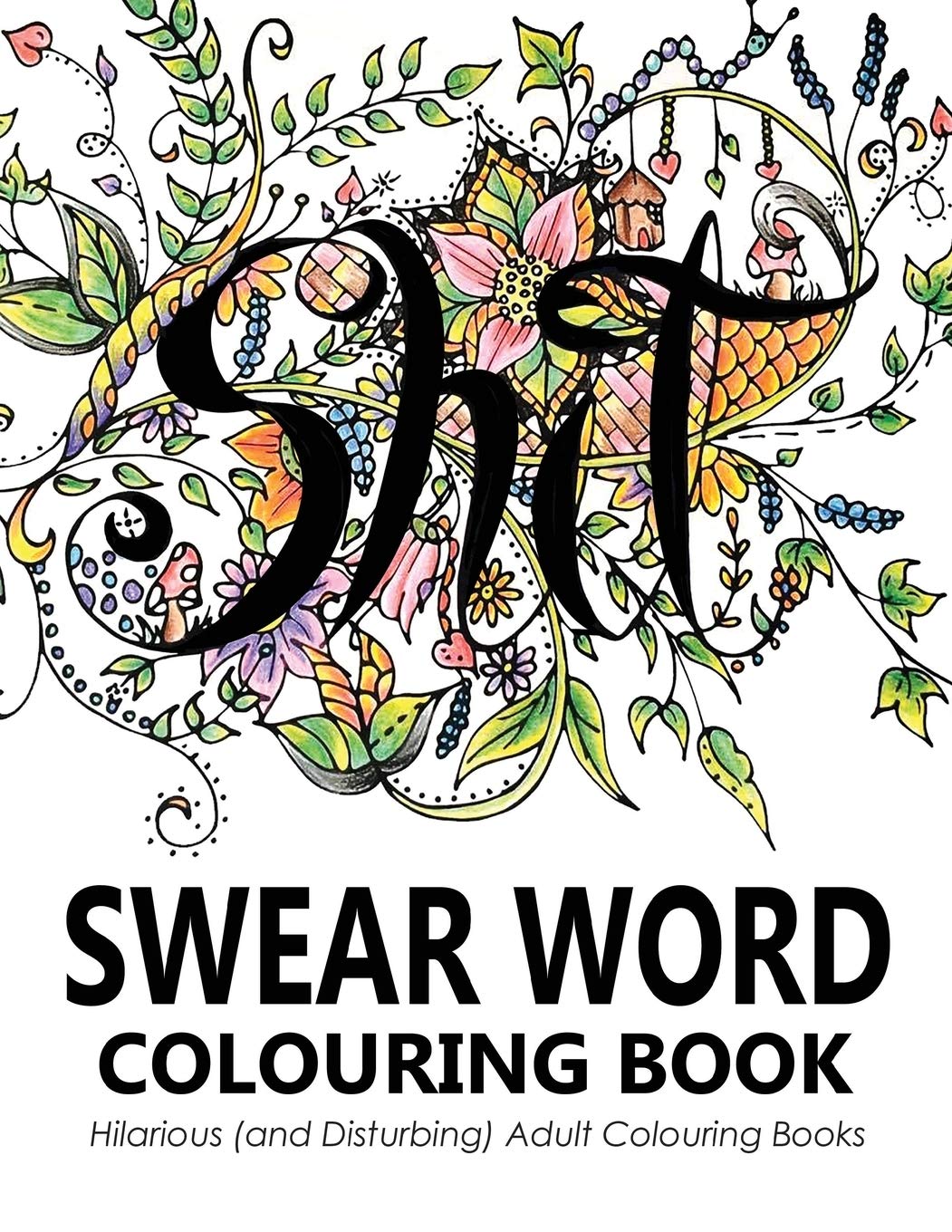 Swear Words Colouring Book: Hilarious (and Disturbing) Adult Colouring Books Humour & Satire