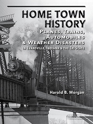 Home Town History: Planes, Trains, Automobiles & Weather Disasters in Evansville, in & the Tri-state Politics & History