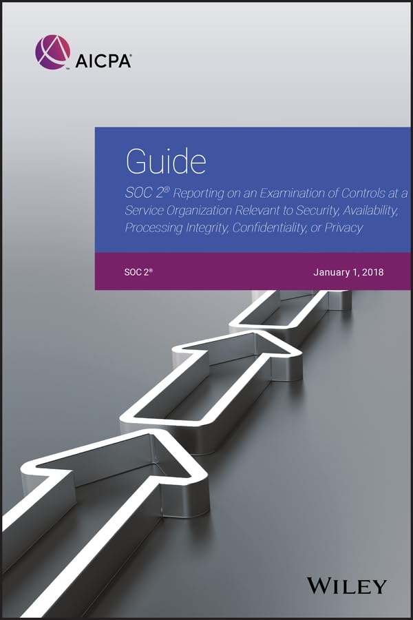 Guide: Soc 2 Reporting on an Examination of Controls at a Service Organization Relevant to Security, Availability, Processing Integrity, Confidential: ... Confidentiality, or Privacy (Aicpa) Business, Finance & Career