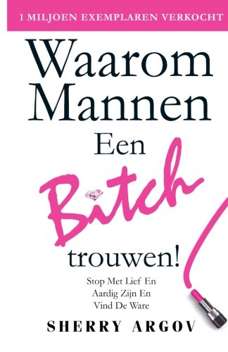 Waarom Mannen EEN BITCH Trouwen: Stop Met Lief En Aardig Zijn En Vind De Ware / Why Men Marry Bitches - Dutch Edition Partnership & Love