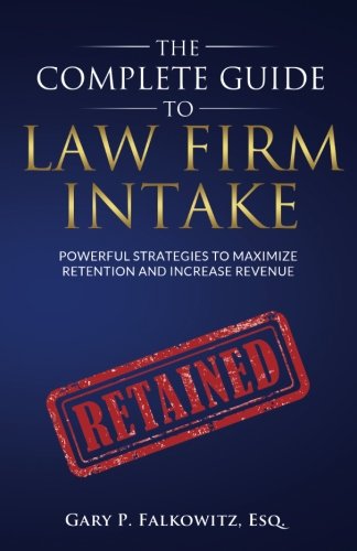 The Complete Guide to Law Firm Intake: Powerful Strategies To Maximize Retention and Increase Revenue Law