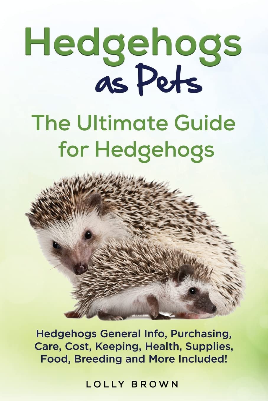 Hedgehogs as Pets: Hedgehogs General Info, Purchasing, Care, Cost, Keeping, Health, Supplies, Food, Breeding and More Included! The Ultimate Guide for Hedgehogs Pets