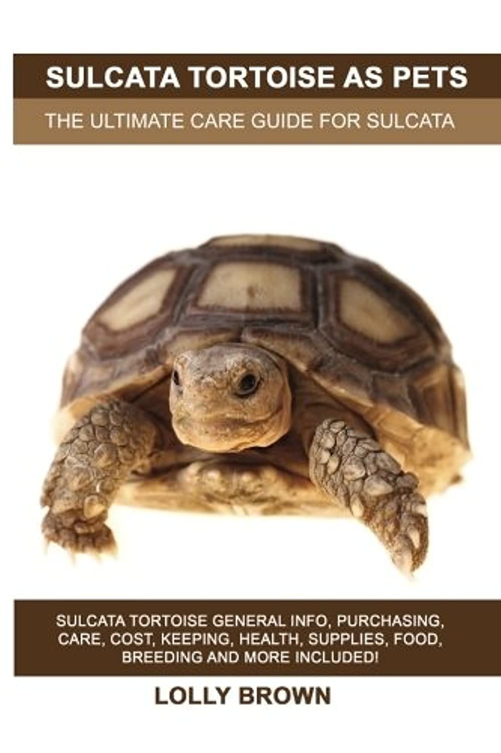 Sulcata Tortoise as Pets: Sulcata Tortoise General Info, Purchasing, Care, Cost, Keeping, Health, Supplies, Food, Breeding and More Included! The Ultimate Care Guide for Sulcata Tortoise Pets