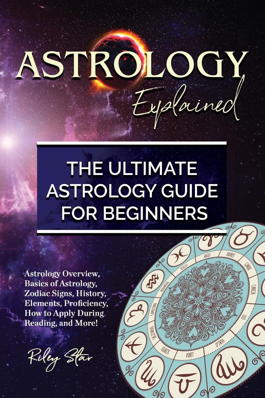 Astrology Explained: Astrology Overview, Basics of Astrology, Zodiac Signs, History, Elements, Proficiency, How to Apply During Reading, and More! The Ultimate Astrology Guide for Beginners Religion & Esotericism