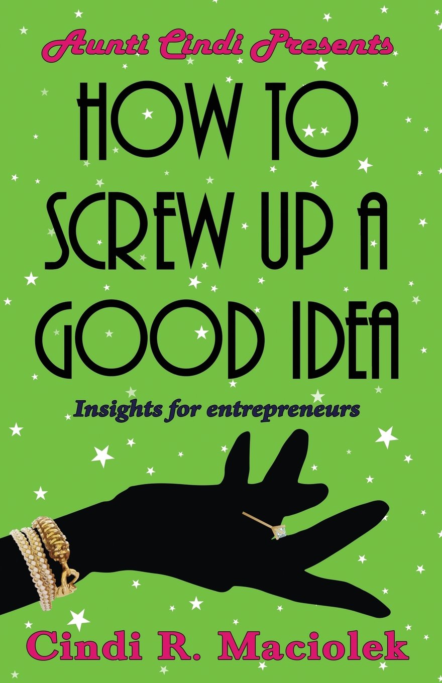 How to Screw Up A Good Idea: Insights for Entrepreneurs book