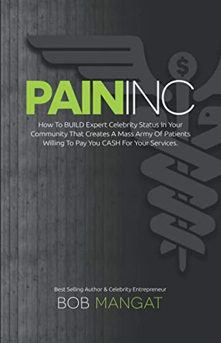 PAIN INC: How To BUILD Expert Celebrity Status in Your Community That Creates A Mass Army Of Patients Willing To Pay You CASH For Your Services. Medicine