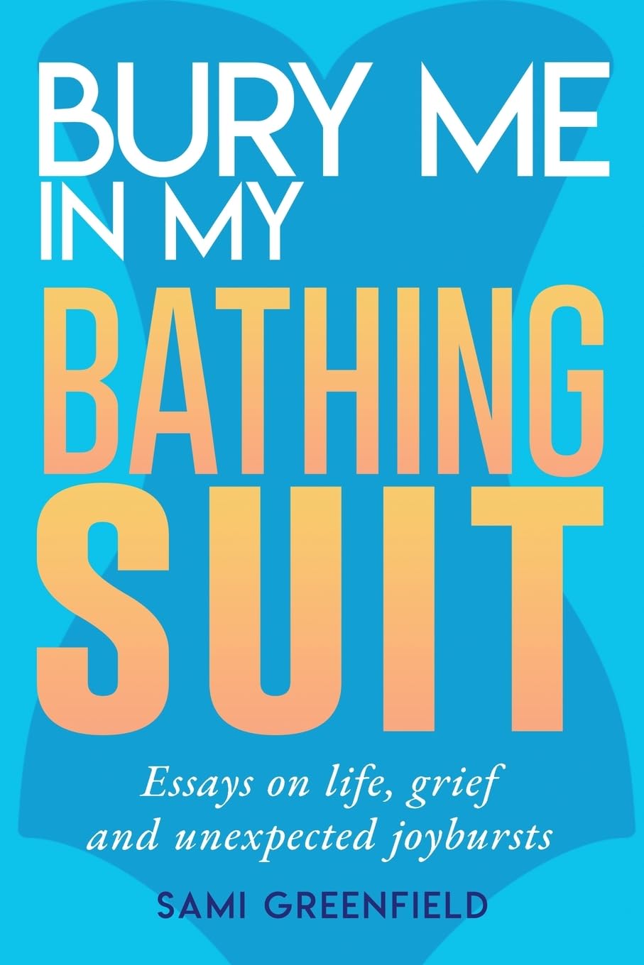 Bury Me In My Bathing Suit: Essays on life, grief and unexpected joybursts Memories