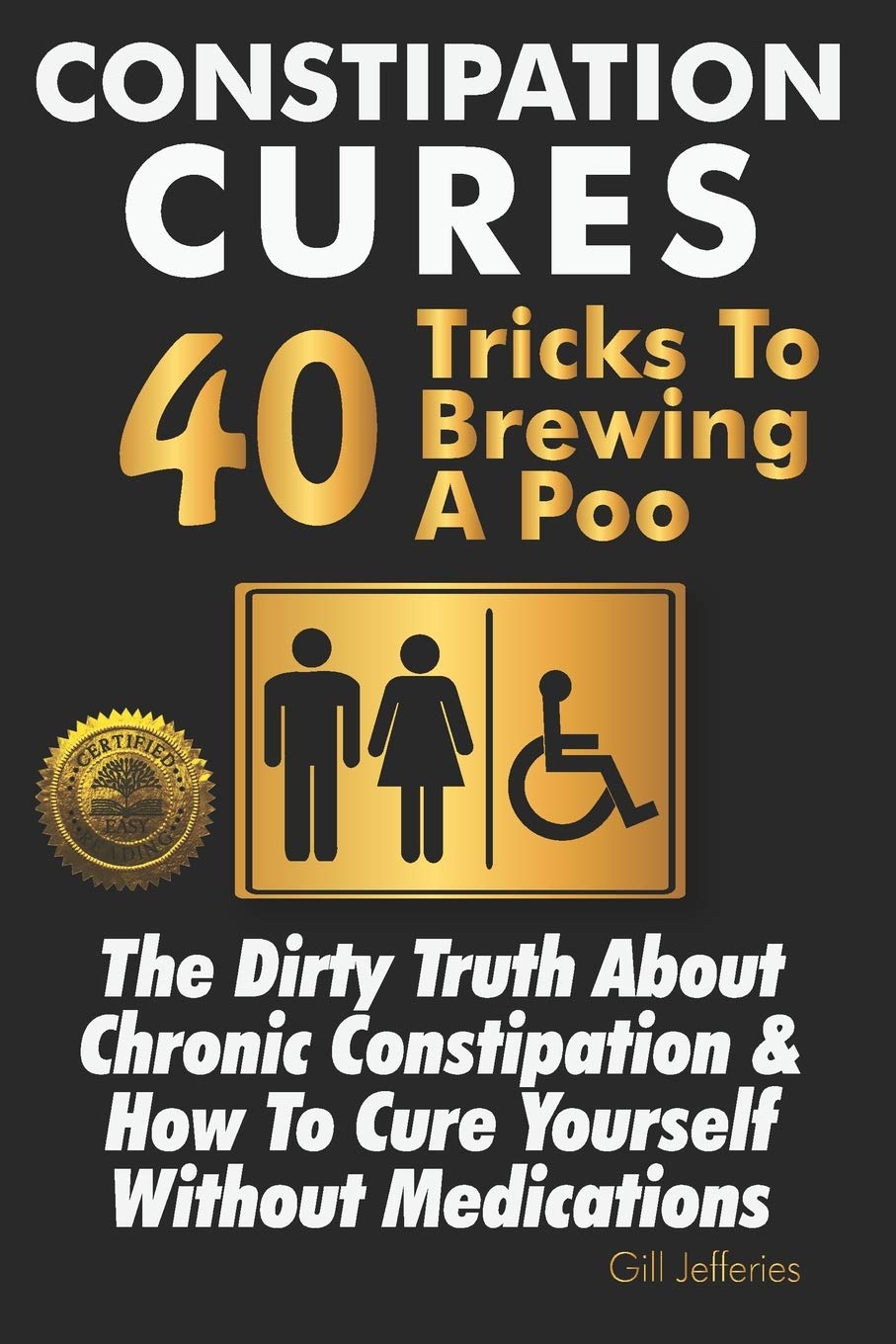Constipation Cures 40 Tricks To Brewing A Poo: The Dirty Truth About Chronic Constipation & How To Cure Yourself Without Medications Health, Nutrition & Fitness