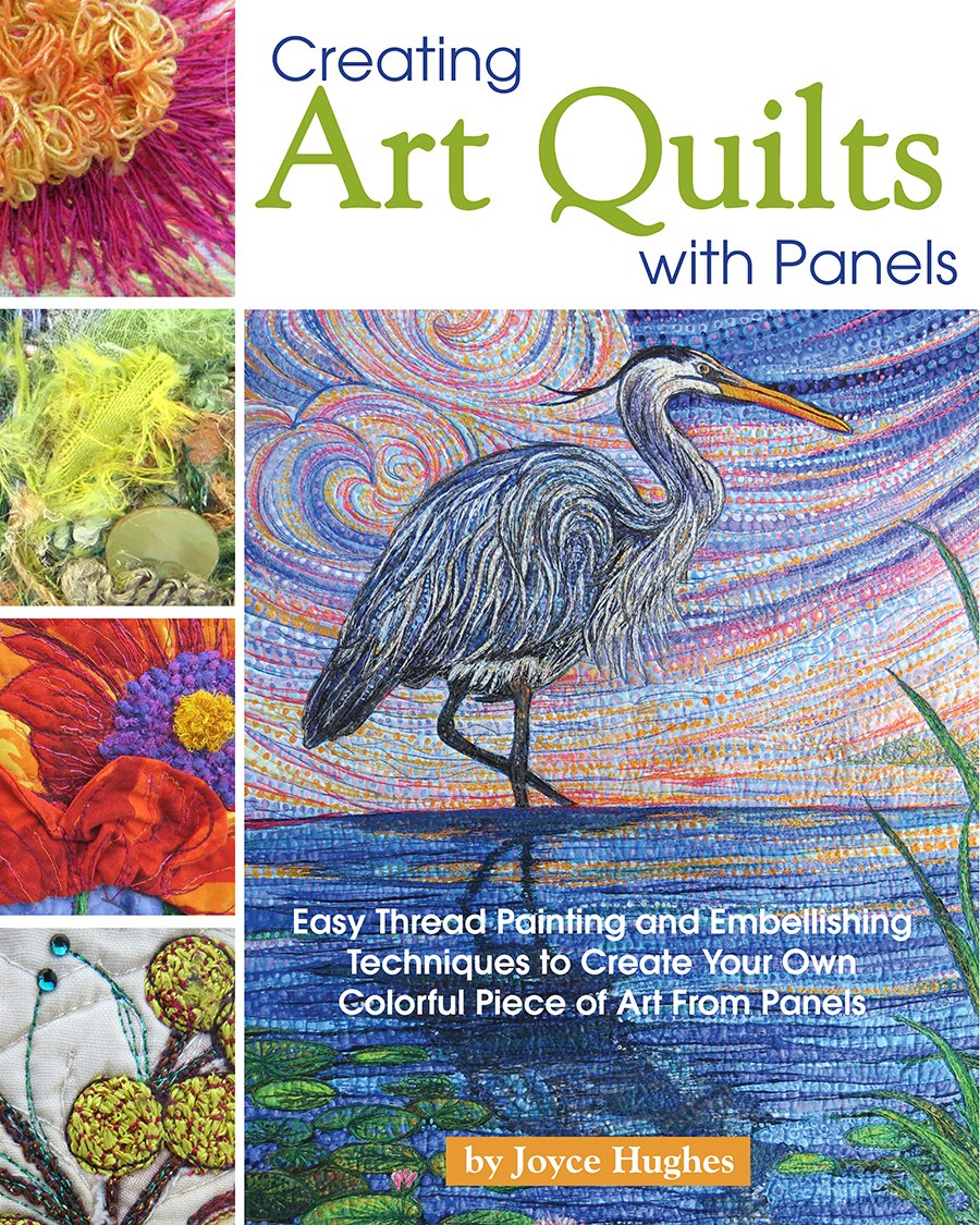 Creating Art Quilts With Panels: Easy Thread Painting and Embellishing Techniques to Create Your Own Colorful Piece of Art from Panels Hobbies & Crafts