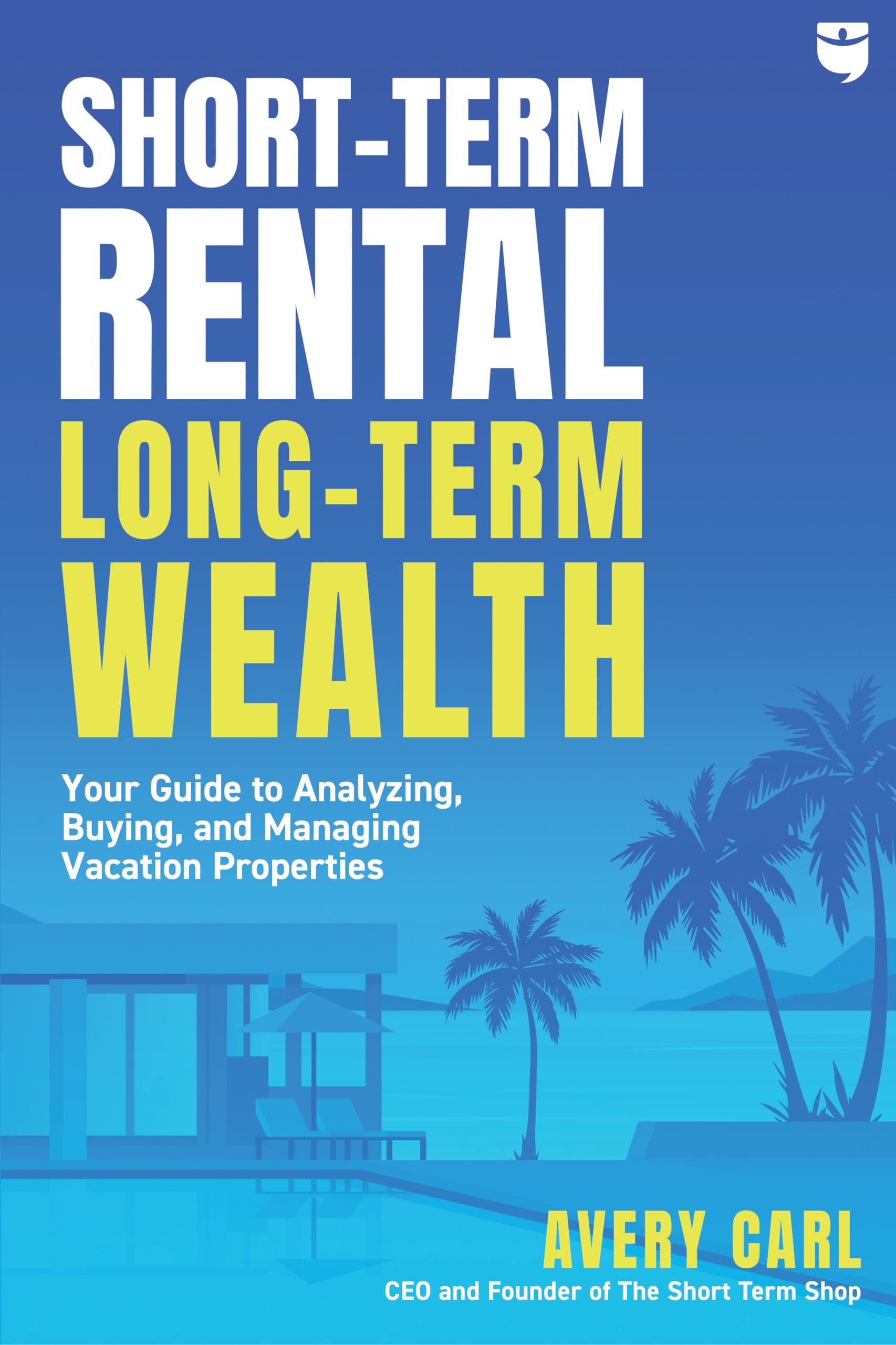 Short-Term Rental, Long-Term Wealth: Your Guide to Analyzing, Buying, and Managing Vacation Properties Business, Finance & Career