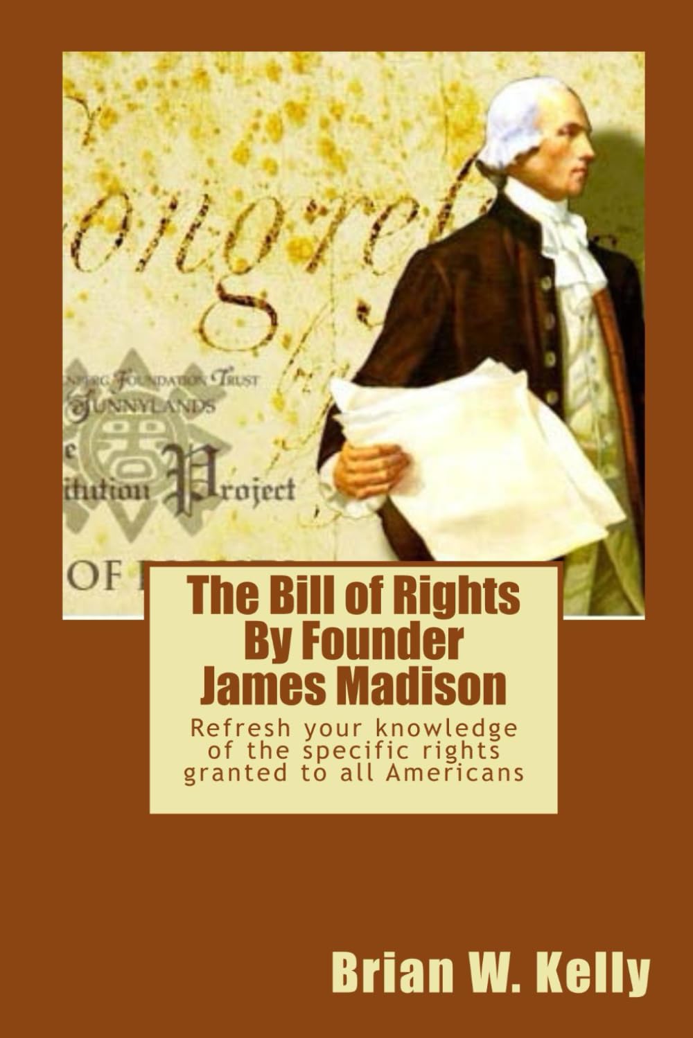 The Bill of Rights By Founder James Madison: Refresh your knowledge of the specific rights granted to all Americans Politics & History