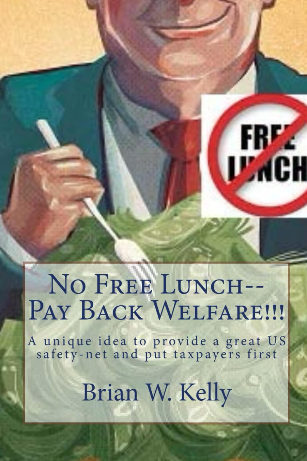 No Free Lunch--Pay Back Welfare!!!: A unique idea to provide a great US safety-net and put taxpayers first Law