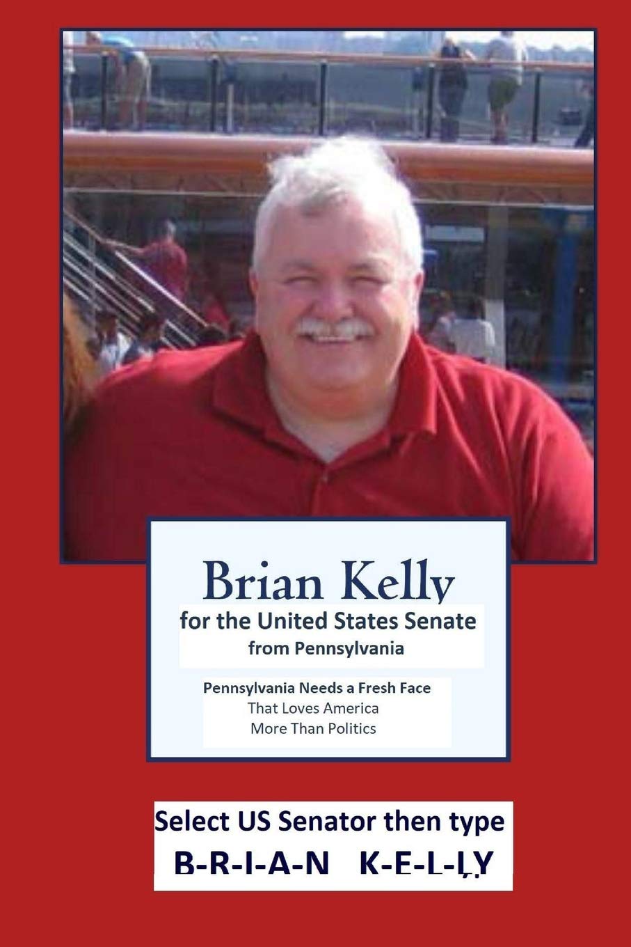 Brian Kelly for the United States Senate from PA: Pennsylvania needs a fresh face that loves America more than politics. Politics & History