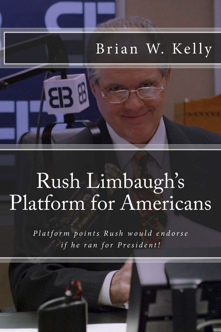 Rush Limbaugh's Platform for Americans: Platform points Rush would endorse if he ran for President! Politics & History