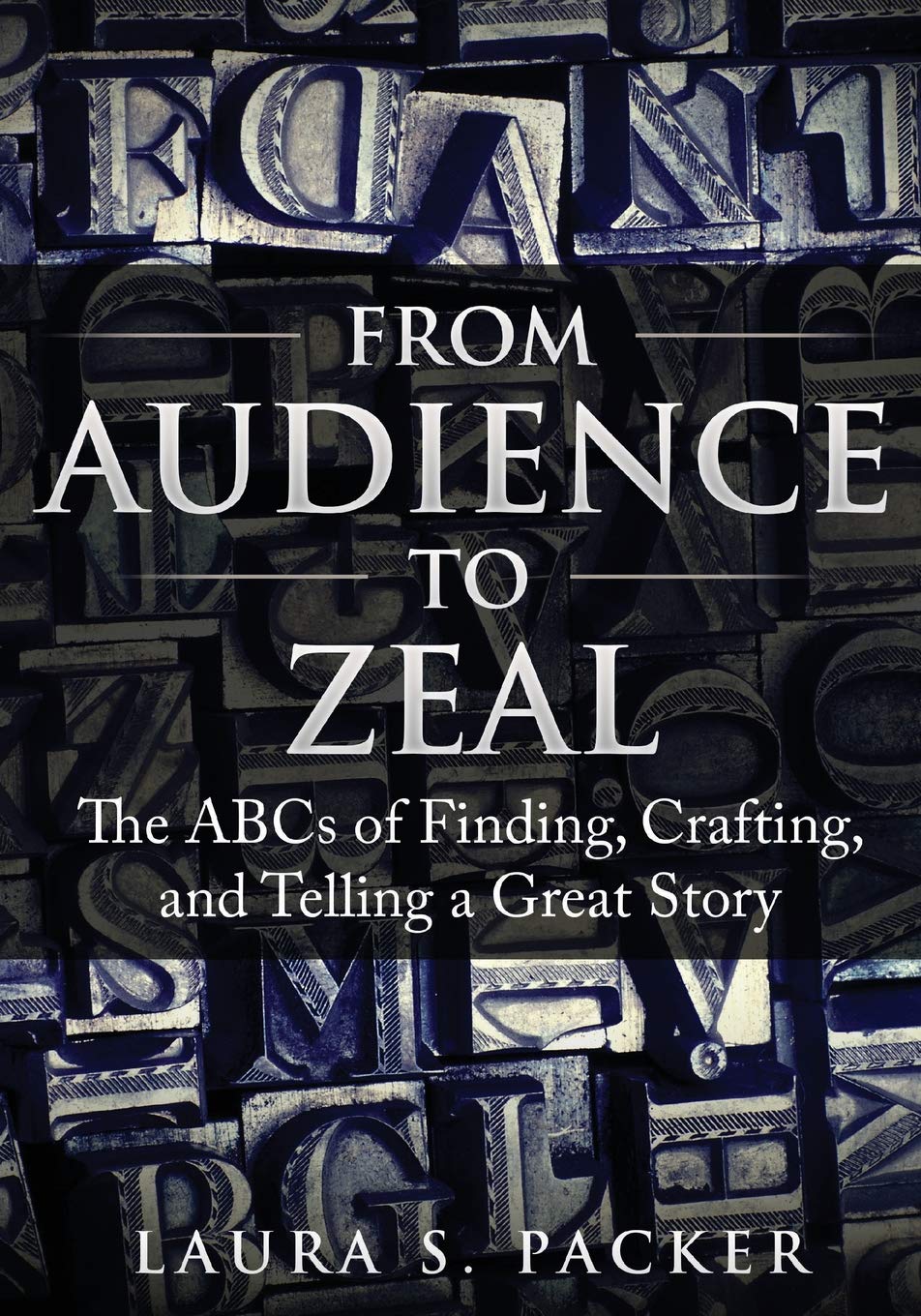 From Audience to Zeal: The ABCs of Finding, Crafting, and Telling a Great Story Business, Finance & Career