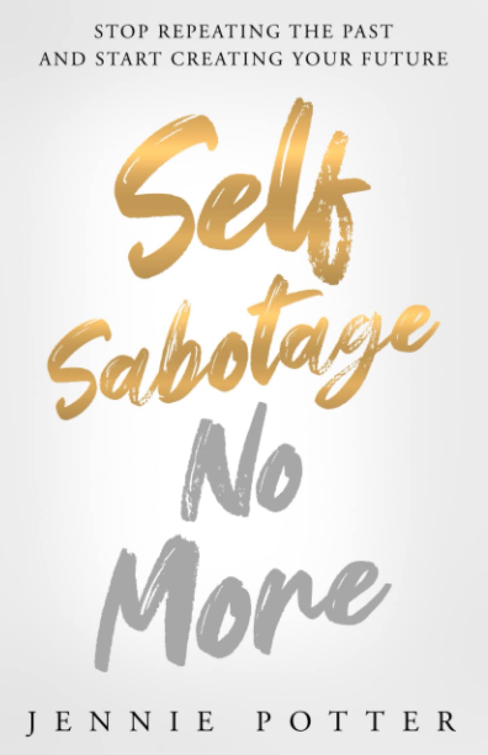 Self Sabotage No More: Stop Repeating the Past and Start Creating Your Future Business, Finance & Career