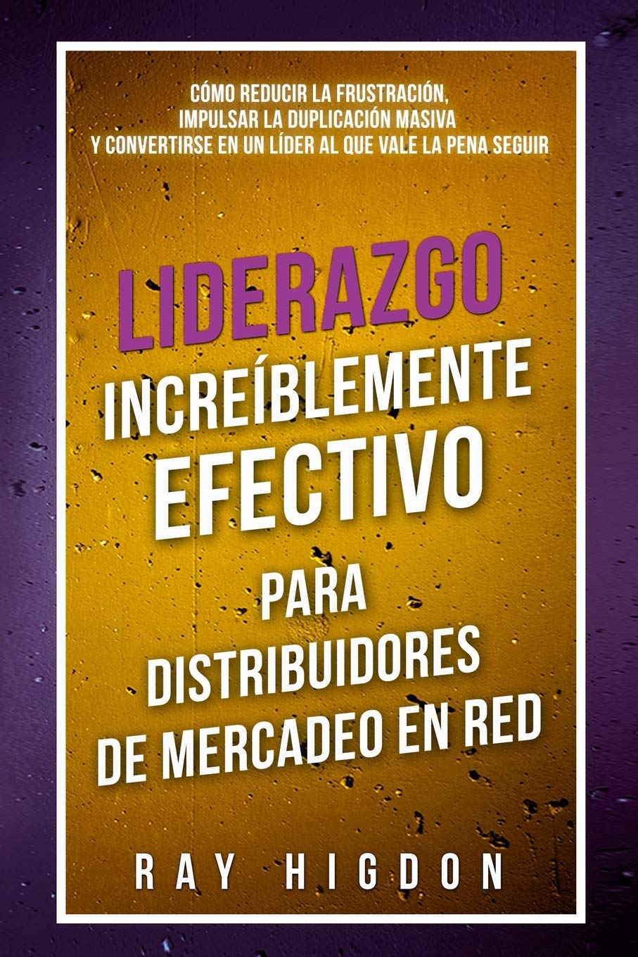 Liderazgo Increíblemente Efectivo Para Distribuidores de Mercadeo En Red: CÓMO REDUCIR LA FRUSTRACIÓN, IMPULSAR LA DUPLICACIÓN MASIVA Y CONVERTIRSE EN UN LÍDER AL QUE VALE LA PENA SEGUIR Business, Finance & Career