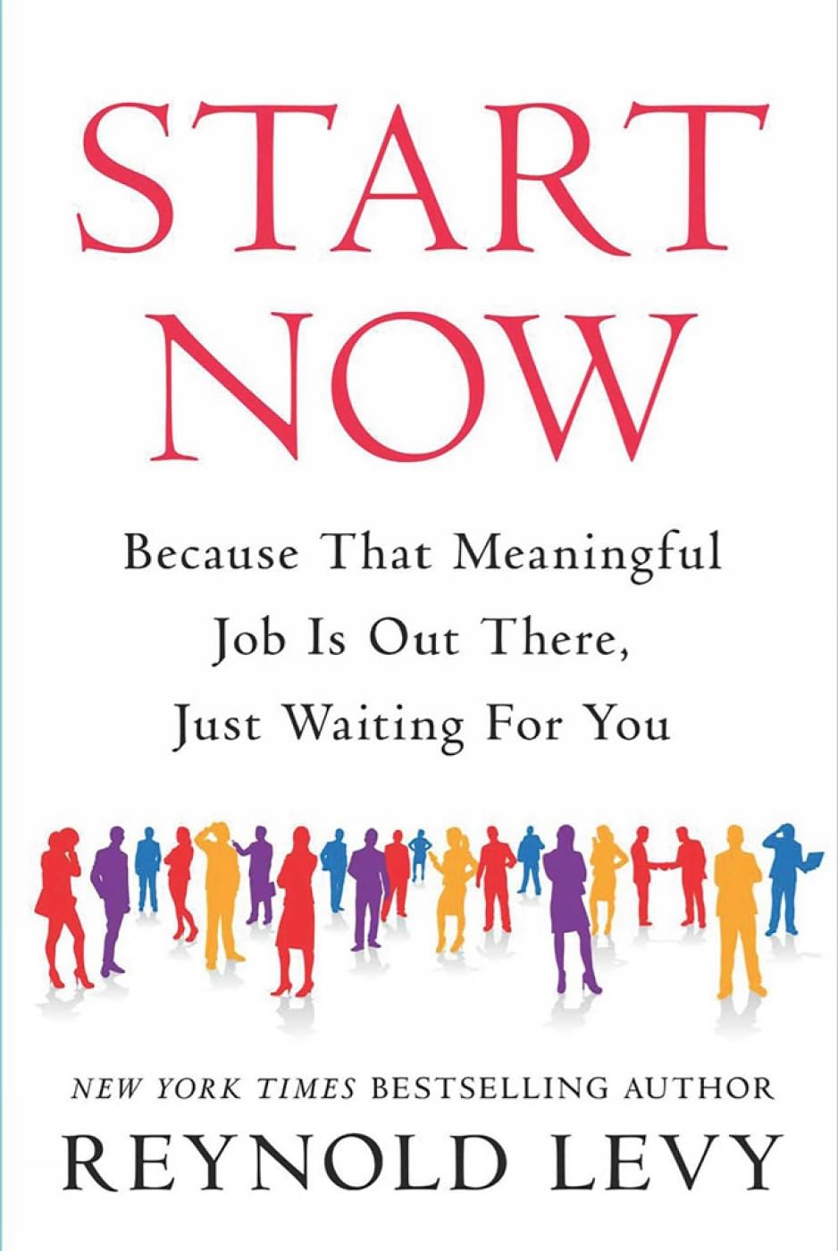 Start Now: Because That Meaningful Job Is Out There, Just Waiting For You Business, Finance & Career