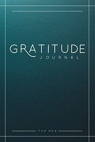 Gratitude Journal For Men: A 52 Week Guide To Cultivate An Attitude Of Gratitude Lifestyle