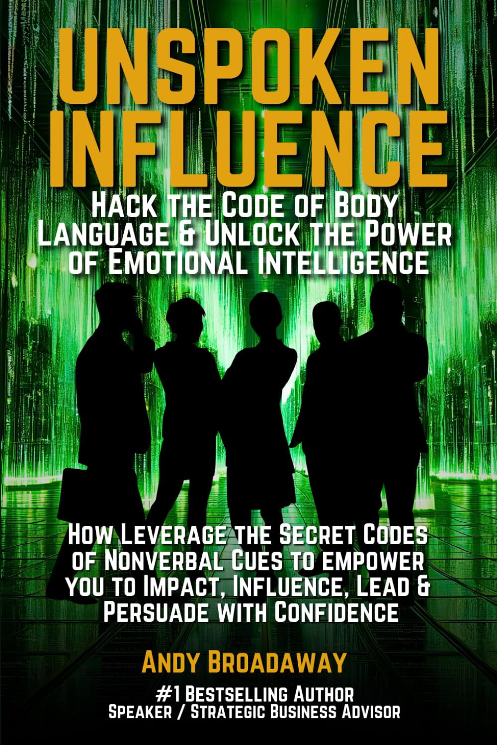 Unspoken Influence: Hack the Code of Body Language & Unlock the Power of Emotional Intelligence: How Leverage the Secret Codes of Nonverbal Cues to ... Influence, Lead & Persuade with Confidence book