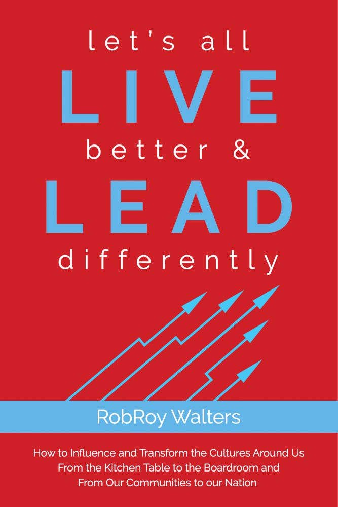 let’s all LIVE better & LEAD differently: How to Influence and Transform the Cultures Around Us From the Kitchen Table to the Boardroom and From Our Communities to Our Nation Business, Finance & Career